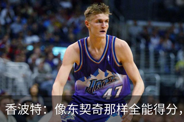 香波特：像东契奇那样全能得分，我无需你防守