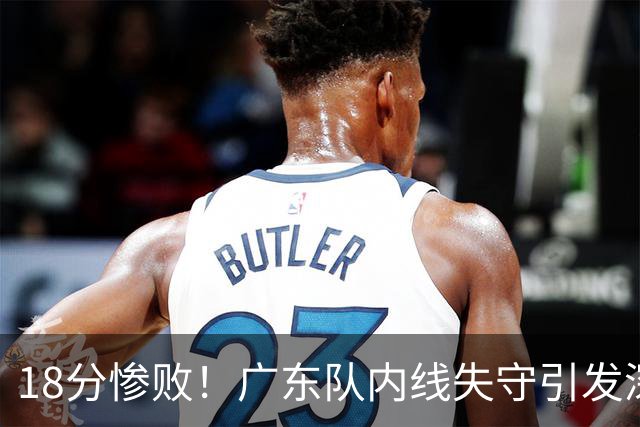 18分惨败！广东队内线失守引发深思